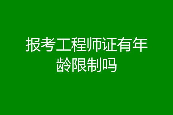 报考工程师证有年龄限制吗