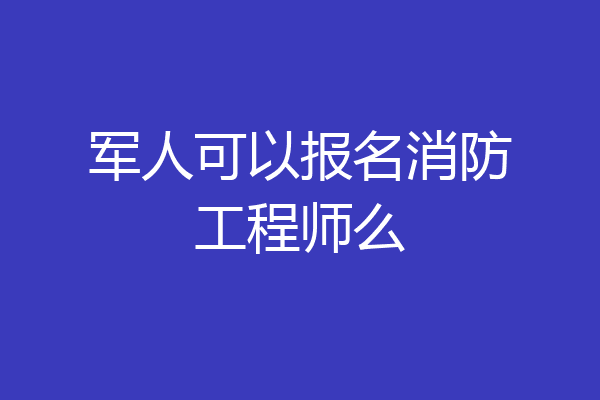 军人可以报名消防工程师么