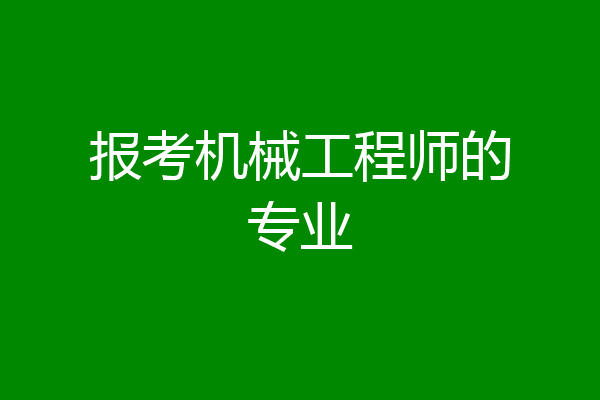 报考机械工程师的专业