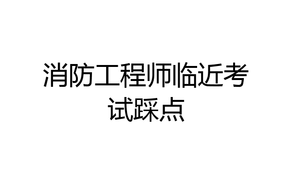 消防工程师临近考试踩点