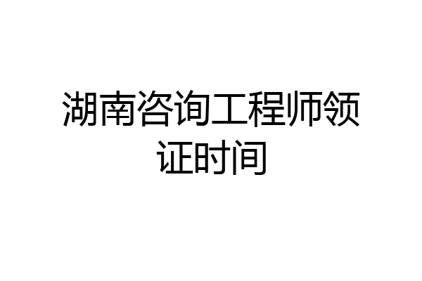 湖南咨询工程师领证时间
