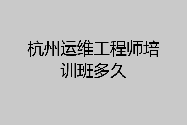 杭州运维工程师培训班多久