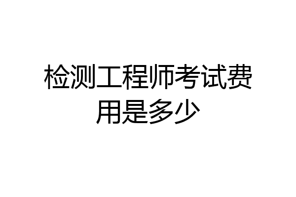 检测工程师考试费用是多少