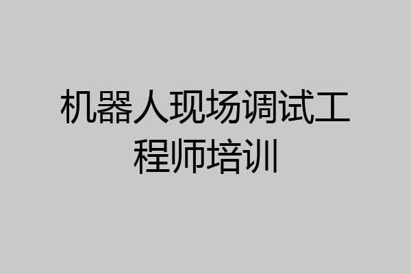机器人现场调试工程师培训