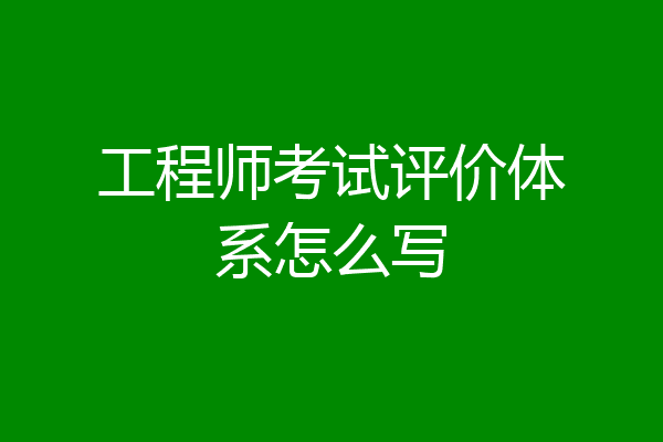 工程师考试评价体系怎么写