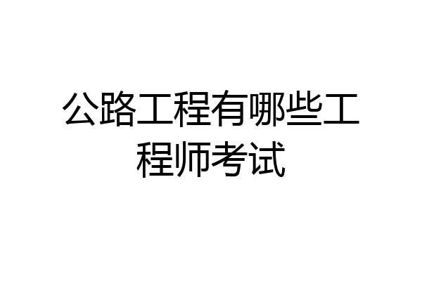 公路工程有哪些工程师考试