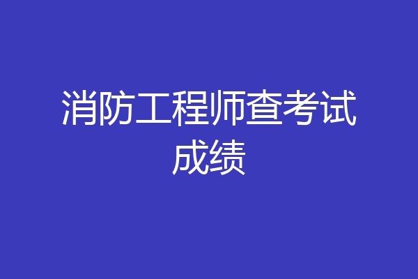 消防工程师查考试成绩