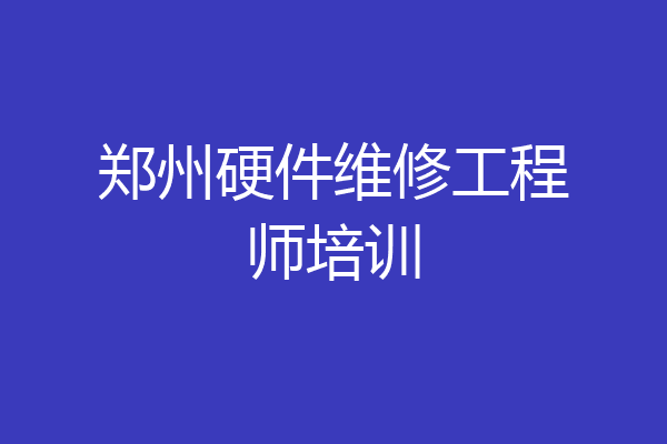 郑州硬件维修工程师培训