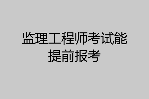 监理工程师考试能提前报考