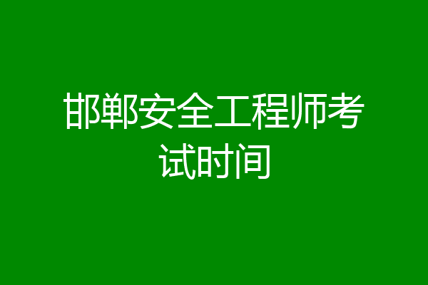 邯郸安全工程师考试时间