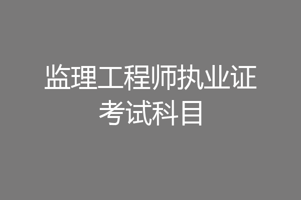 监理工程师执业证考试科目