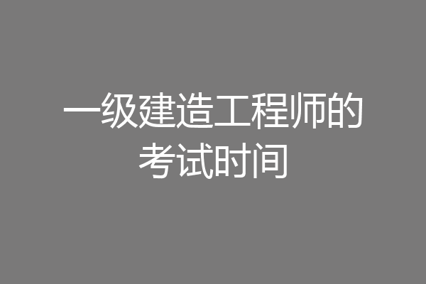 一级建造工程师的考试时间
