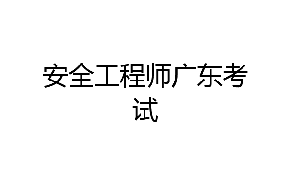 安全工程师广东考试