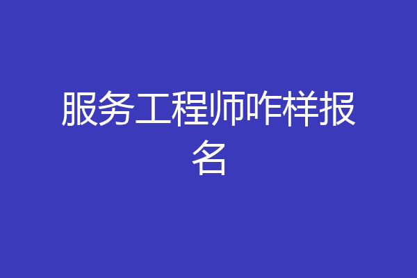 服务工程师咋样报名