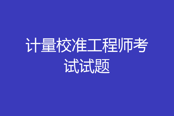 计量校准工程师考试试题