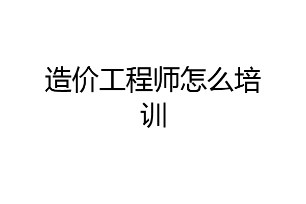 造价工程师怎么培训
