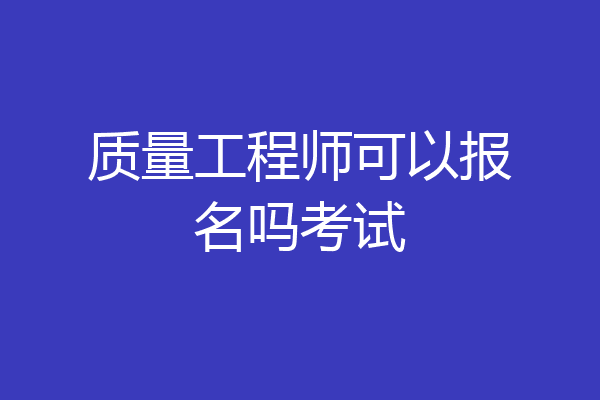 质量工程师可以报名吗考试