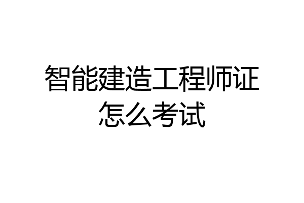 智能建造工程师证怎么考试
