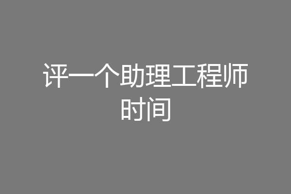 评一个助理工程师时间