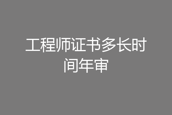 工程师证书多长时间年审