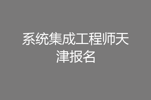 系统集成工程师天津报名