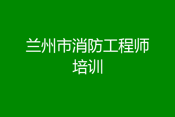 兰州市消防工程师培训