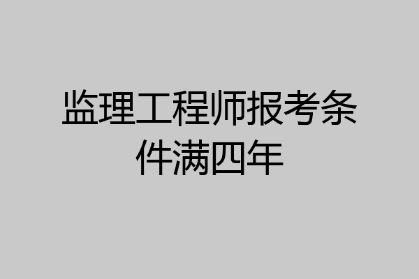 监理工程师报考条件满四年