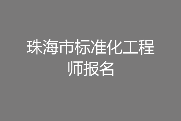珠海市标准化工程师报名