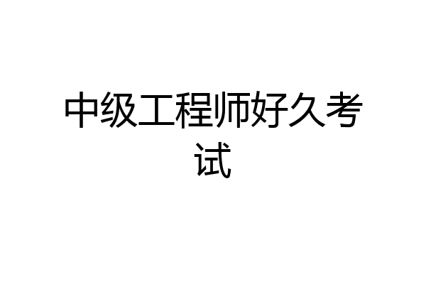 中级工程师好久考试