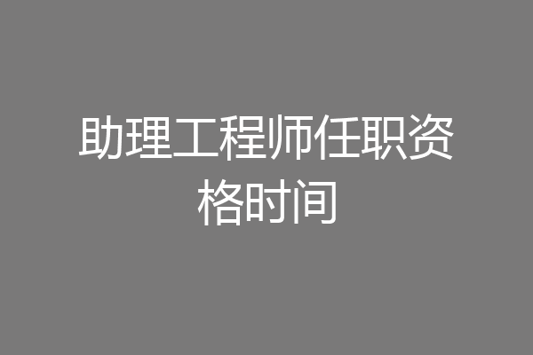 助理工程师任职资格时间
