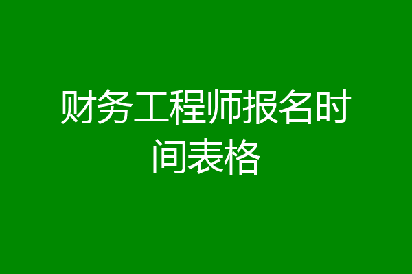财务工程师报名时间表格