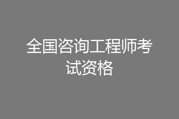全国咨询工程师考试资格