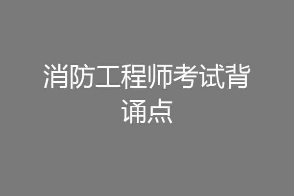 消防工程师考试背诵点