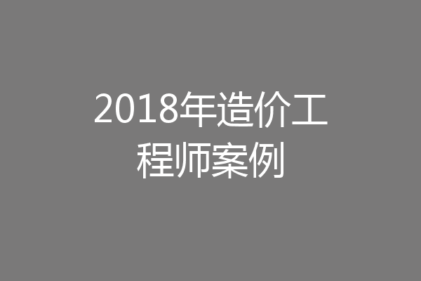 2018年造价工程师案例