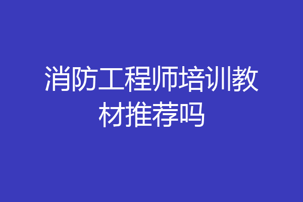 消防工程师培训教材推荐吗