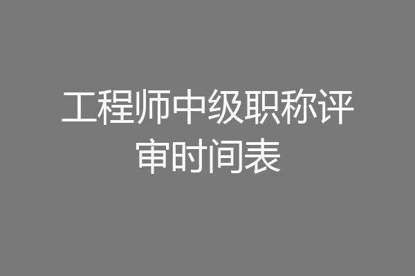 工程师中级职称评审时间表