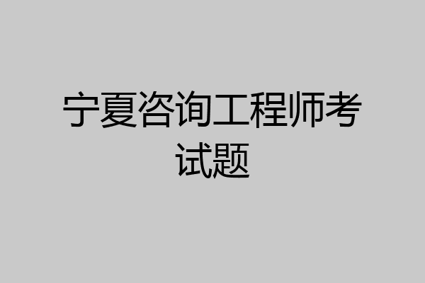 宁夏咨询工程师考试题