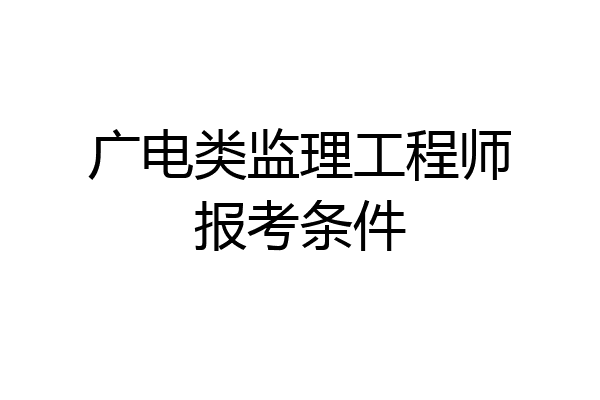 广电类监理工程师报考条件
