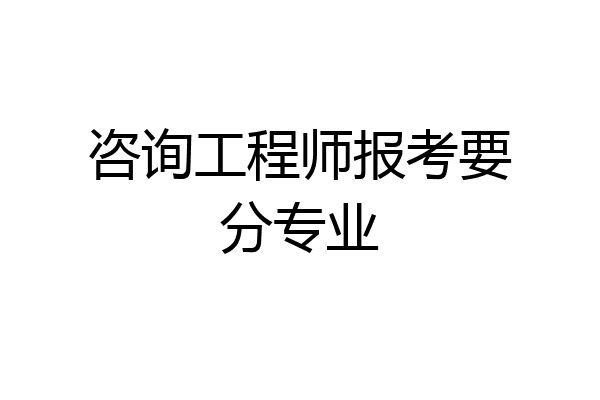 咨询工程师报考要分专业