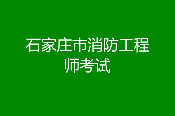 石家庄市消防工程师考试
