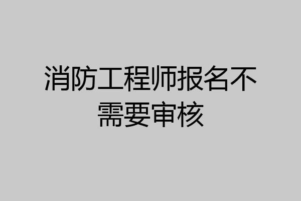 消防工程师报名不需要审核