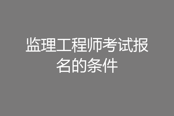 监理工程师考试报名的条件
