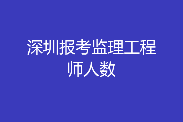 深圳报考监理工程师人数