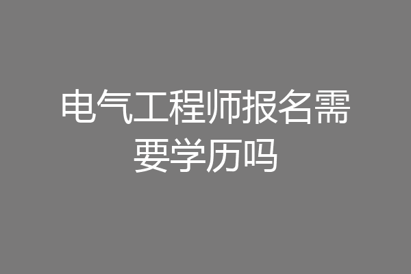 电气工程师报名需要学历吗