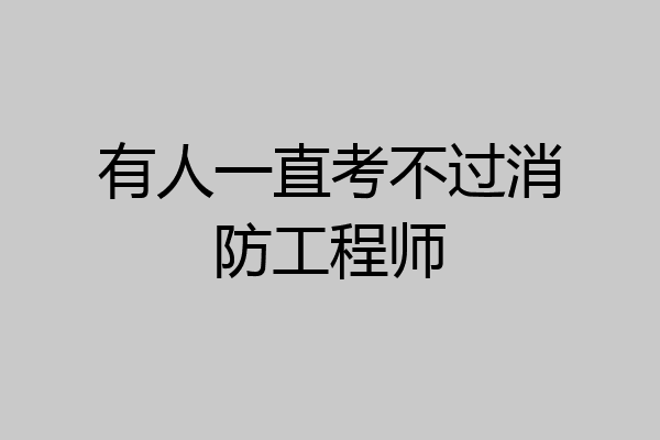 有人一直考不过消防工程师