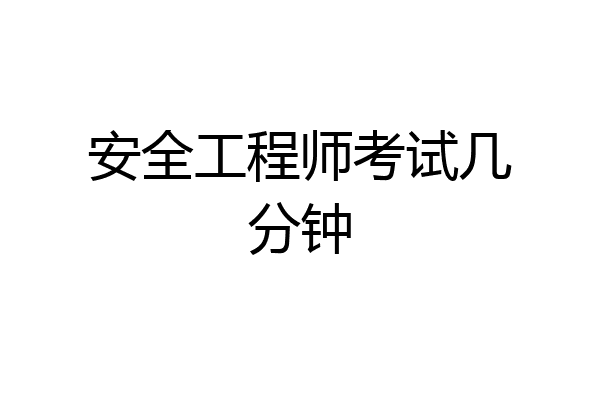 安全工程师考试几分钟