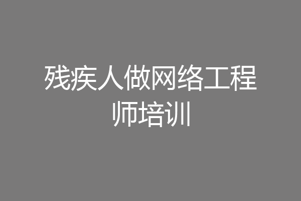 残疾人做网络工程师培训