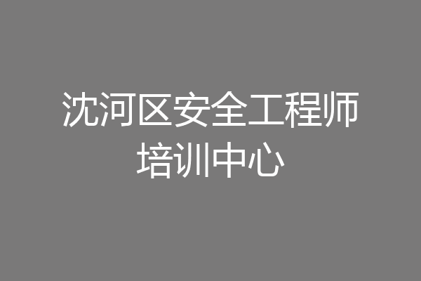 沈河区安全工程师培训中心