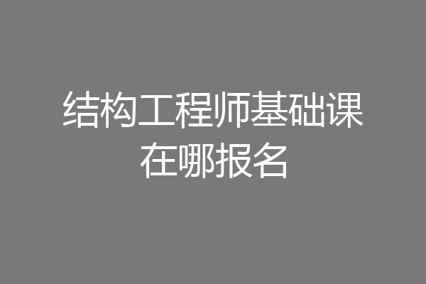 结构工程师基础课在哪报名