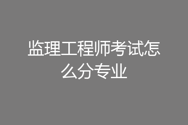 监理工程师考试怎么分专业